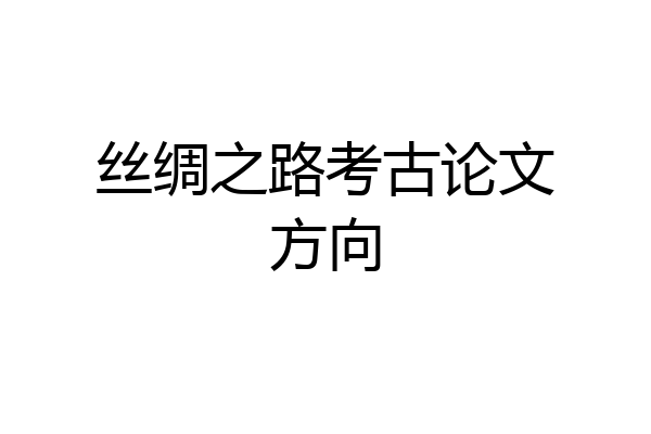 丝绸之路考古论文方向