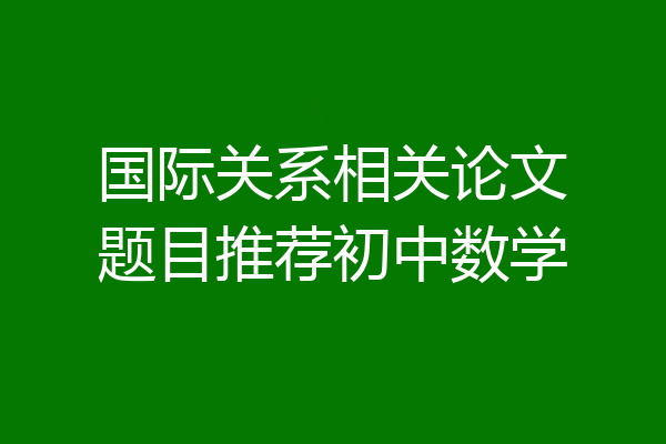 国际关系相关论文题目推荐初中数学