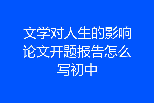 文学对人生的影响论文开题报告怎么写初中
