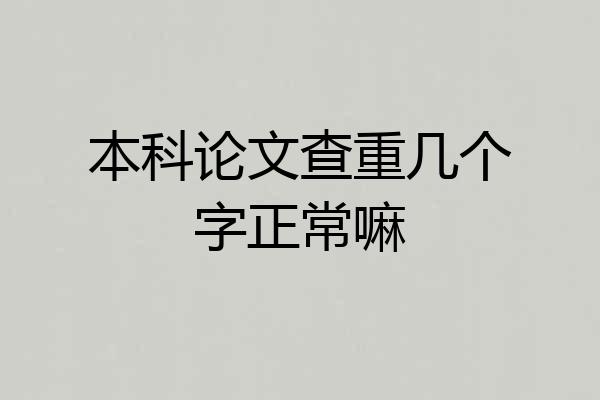 本科论文查重几个字正常嘛