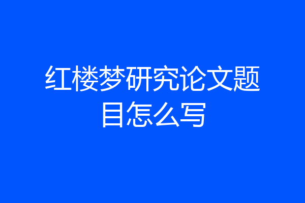 红楼梦研究论文题目怎么写