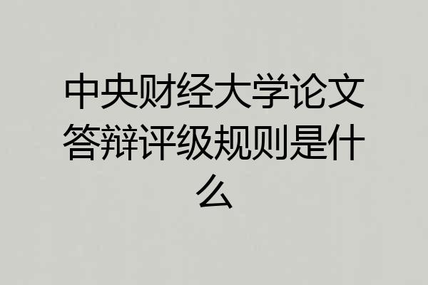 中央财经大学论文答辩评级规则是什么