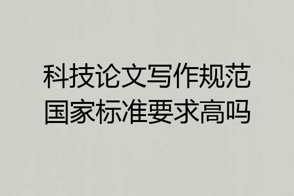 科技论文写作规范国家标准要求高吗