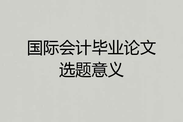 国际会计毕业论文选题意义