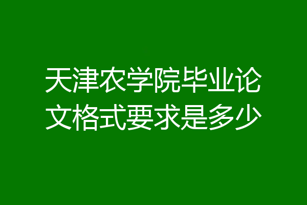 天津农学院毕业论文格式要求是多少