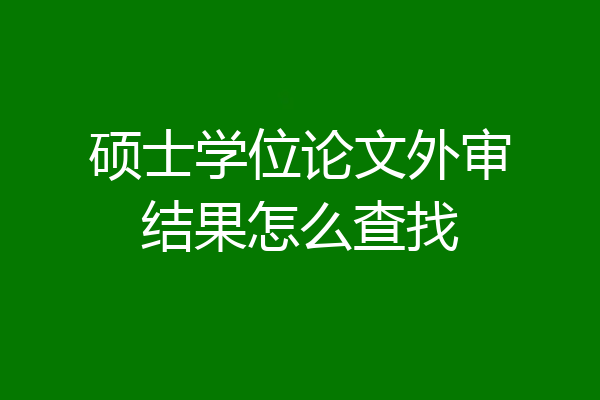 硕士学位论文外审结果怎么查找