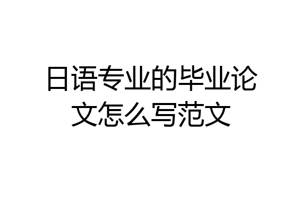 日语专业的毕业论文怎么写范文
