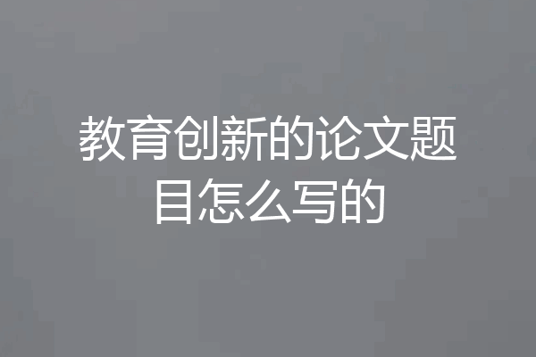 教育创新的论文题目怎么写的