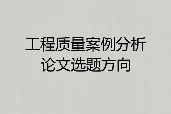工程质量案例分析论文选题方向