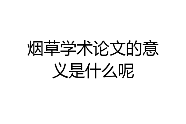 烟草学术论文的意义是什么呢
