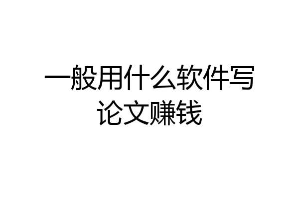 一般用什么软件写论文赚钱