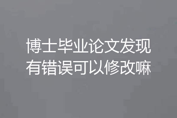 博士毕业论文发现有错误可以修改嘛