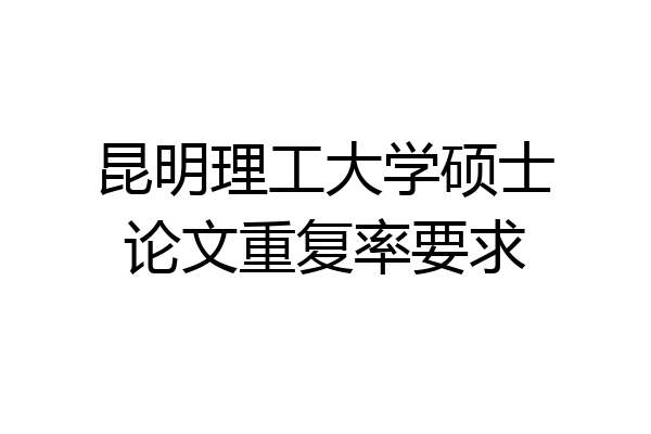 昆明理工大学硕士论文重复率要求