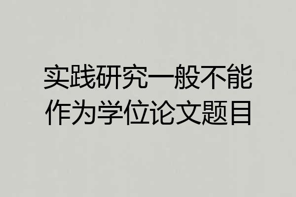 实践研究一般不能作为学位论文题目