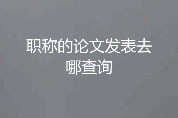 职称的论文发表去哪查询