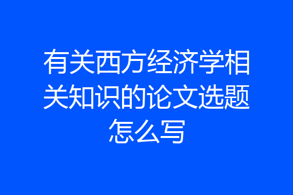 有关西方经济学相关知识的论文选题怎么写