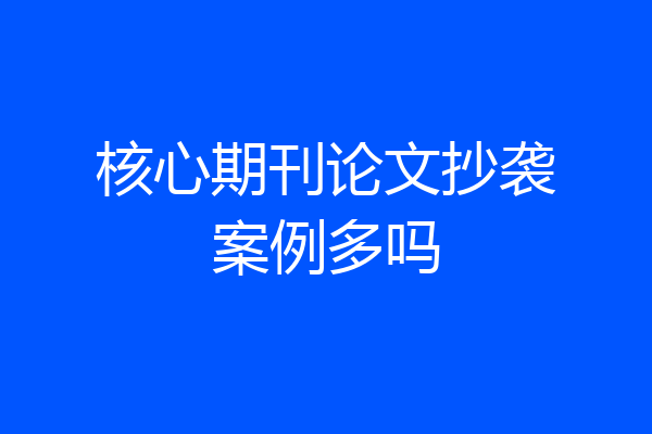 核心期刊论文抄袭案例多吗