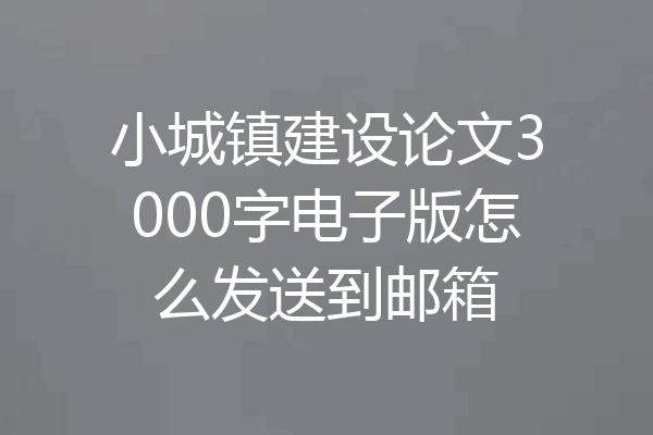 小城镇建设论文3000字电子版怎么发送到邮箱