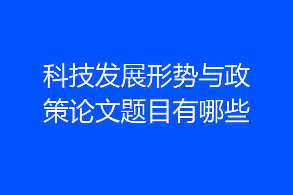 科技发展形势与政策论文题目有哪些