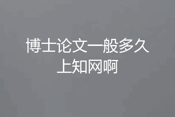 博士论文一般多久上知网啊