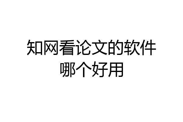 知网看论文的软件哪个好用