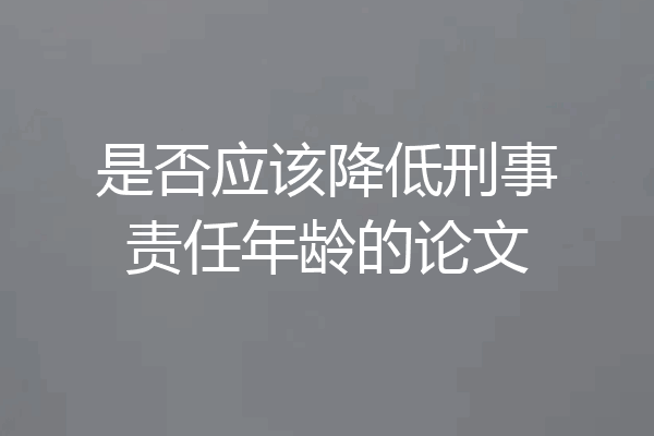 是否应该降低刑事责任年龄的论文