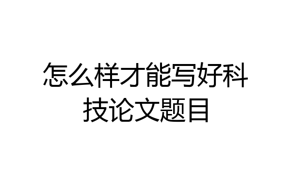 怎么样才能写好科技论文题目