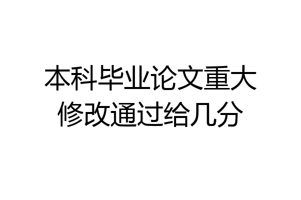 本科毕业论文重大修改通过给几分