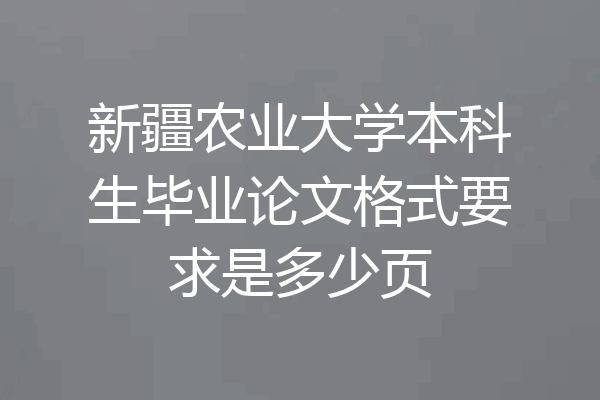 新疆农业大学本科生毕业论文格式要求是多少页