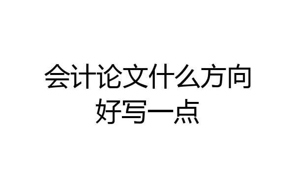 会计论文什么方向好写一点
