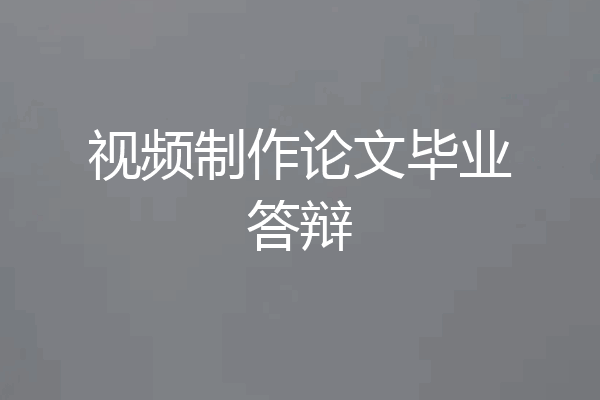 视频制作论文毕业答辩