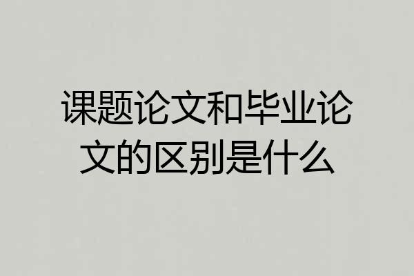 课题论文和毕业论文的区别是什么