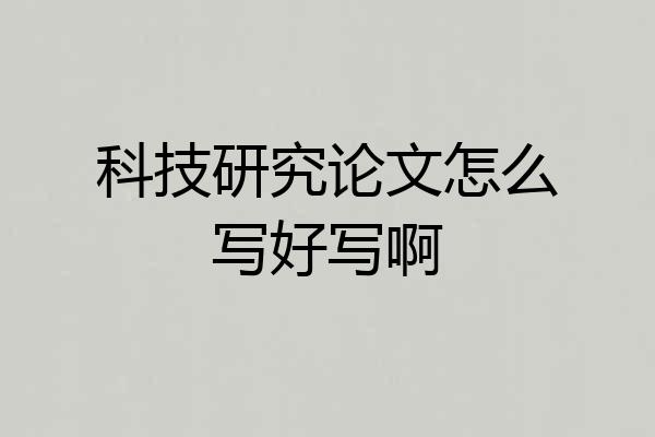 科技研究论文怎么写好写啊