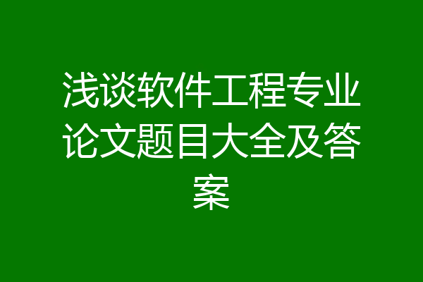 浅谈软件工程专业论文题目大全及答案