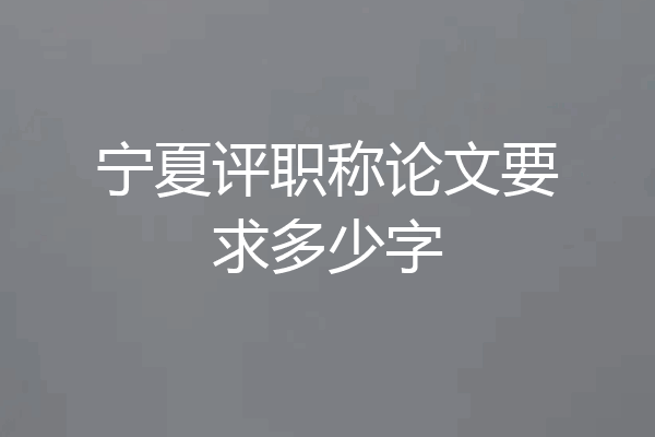 宁夏评职称论文要求多少字