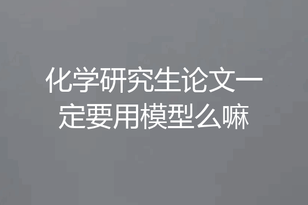 化学研究生论文一定要用模型么嘛