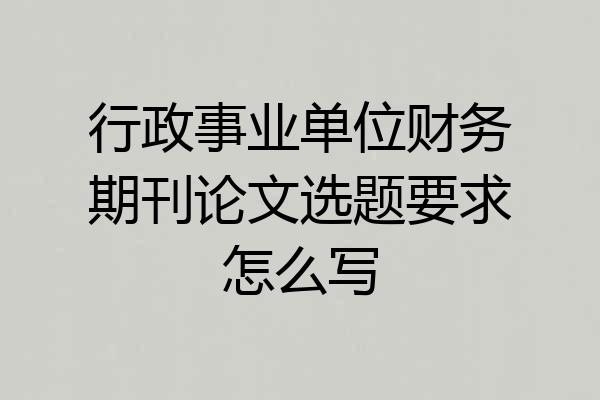 行政事业单位财务期刊论文选题要求怎么写