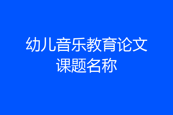 幼儿音乐教育论文课题名称