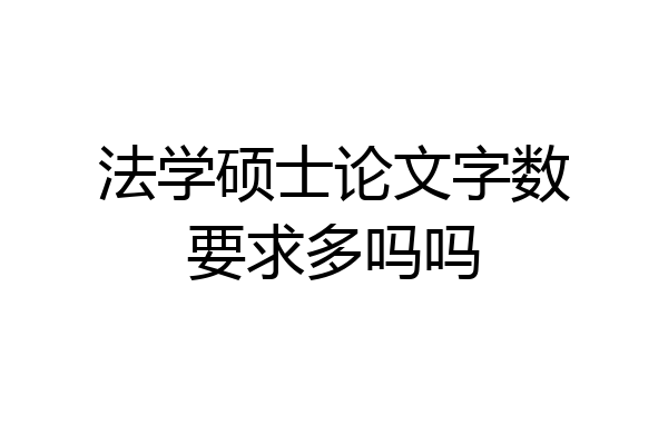 法学硕士论文字数要求多吗吗