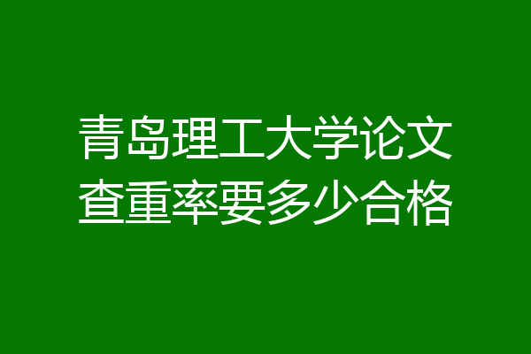 青岛理工大学论文查重率要多少合格