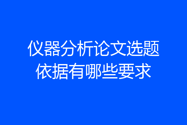 仪器分析论文选题依据有哪些要求
