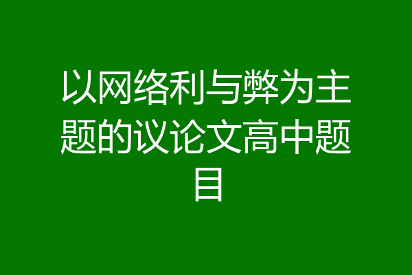 以网络利与弊为主题的议论文高中题目