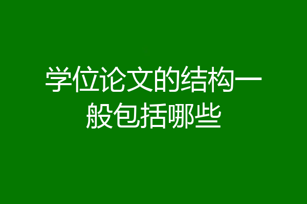 学位论文的结构一般包括哪些