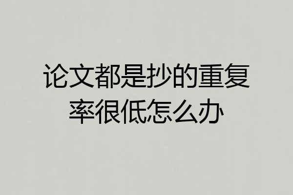 论文都是抄的重复率很低怎么办