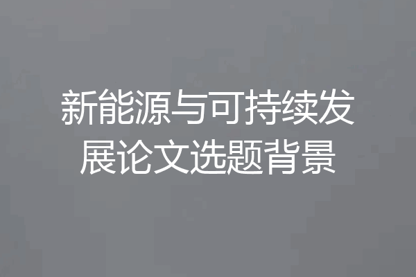 新能源与可持续发展论文选题背景