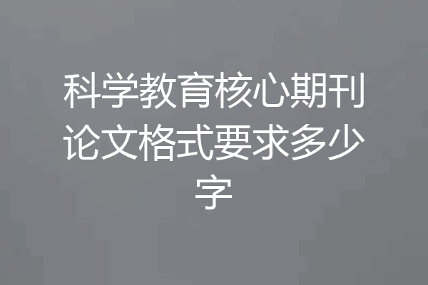 科学教育核心期刊论文格式要求多少字