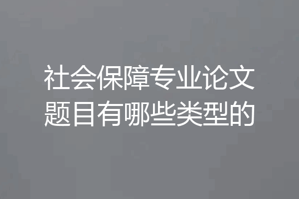 社会保障专业论文题目有哪些类型的