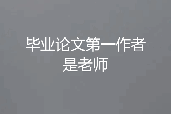 毕业论文第一作者是老师