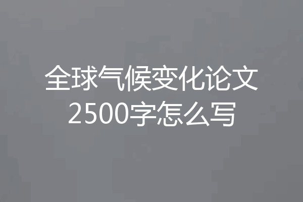 全球气候变化论文2500字怎么写