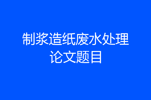 制浆造纸废水处理论文题目